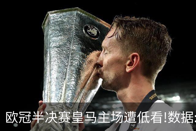 欧冠半决赛皇马主场遭低看!数据:曼城难占先机
