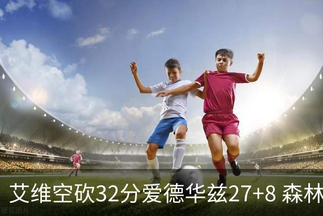 艾维空砍32分爱德华兹27+8 森林狼客场胜活塞